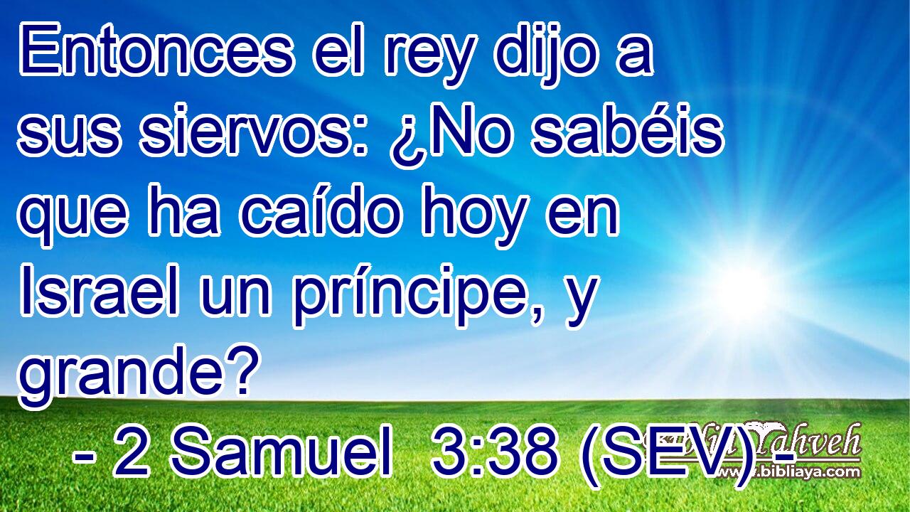 Entonces el rey dijo a sus siervos: ¿No sabéis que ha caído hoy en Israel un príncipe, y grande?