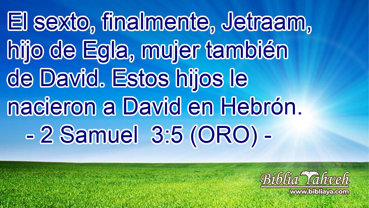  El sexto, finalmente, Jetraam, hijo de Egla, mujer también de David. Estos hijos le nacieron a David en Hebrón. 
