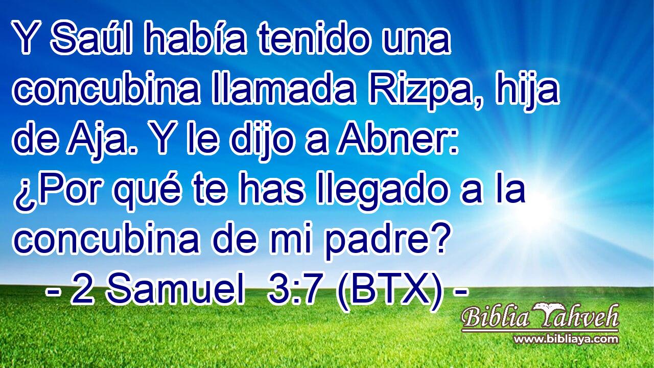 Y Saúl había tenido una concubina llamada Rizpa, hija de Aja. Y le dijo a Abner: ¿Por qué te has llegado a la concubina de mi padre?