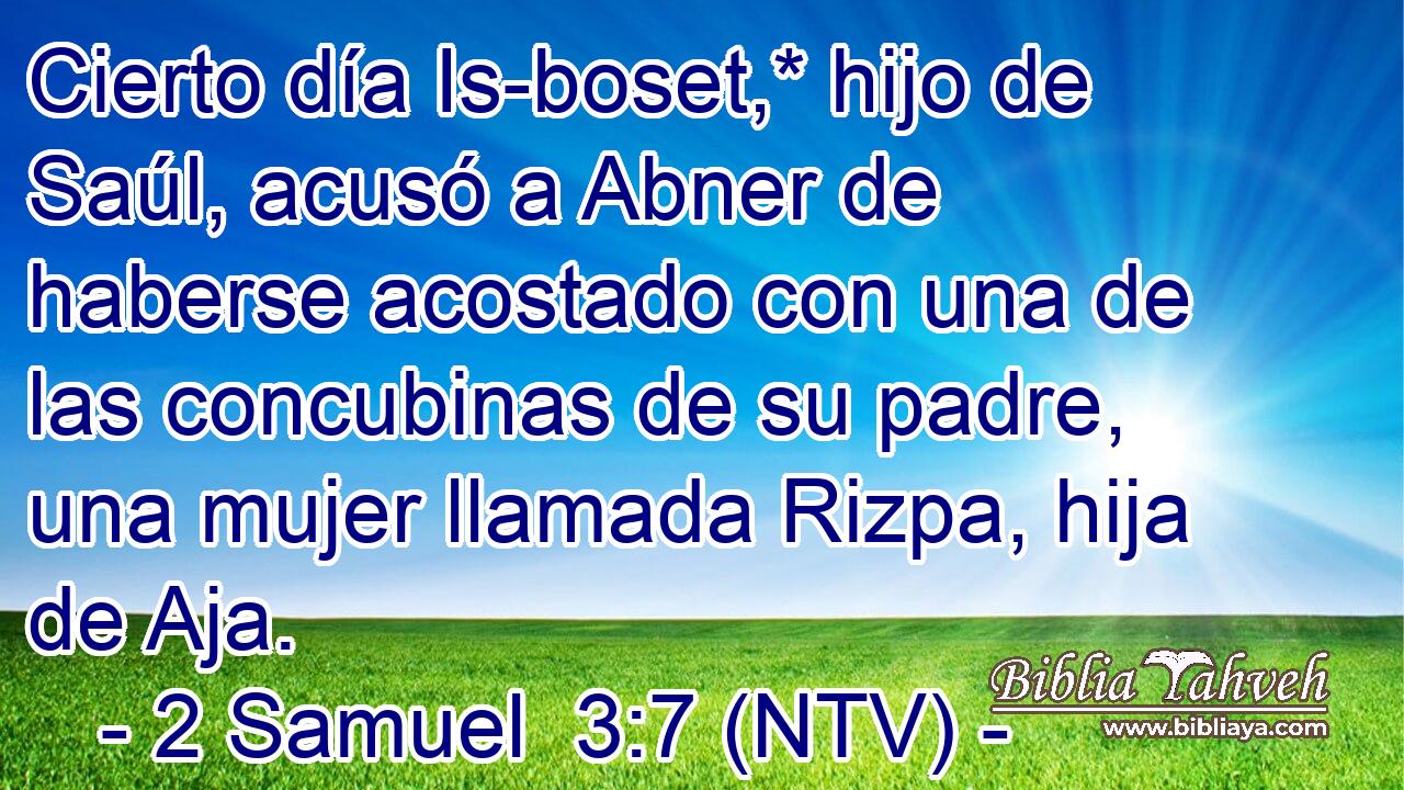 Cierto día Is-boset,* hijo de Saúl, acusó a Abner de haberse acostado con una de las concubinas de su padre, una mujer llamada Rizpa, hija de Aja.