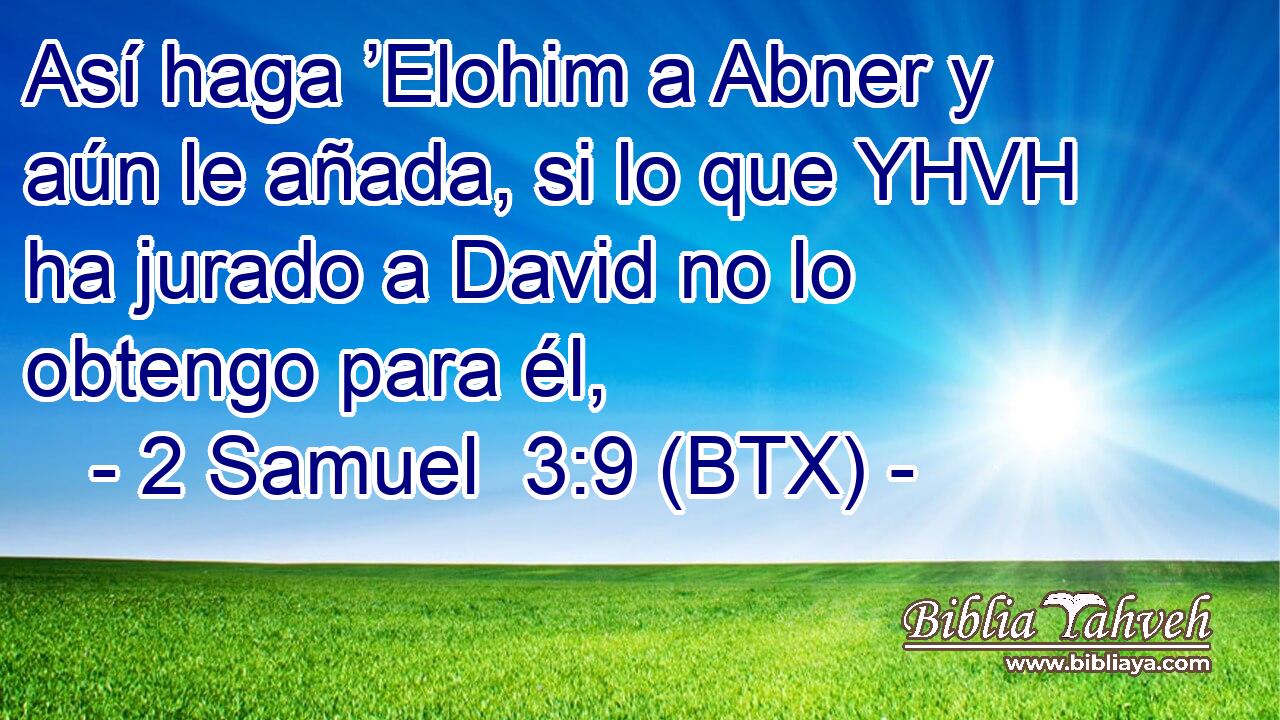 Así haga ’Elohim a Abner y aún le añada, si lo que YHVH ha jurado a David no lo obtengo para él,
