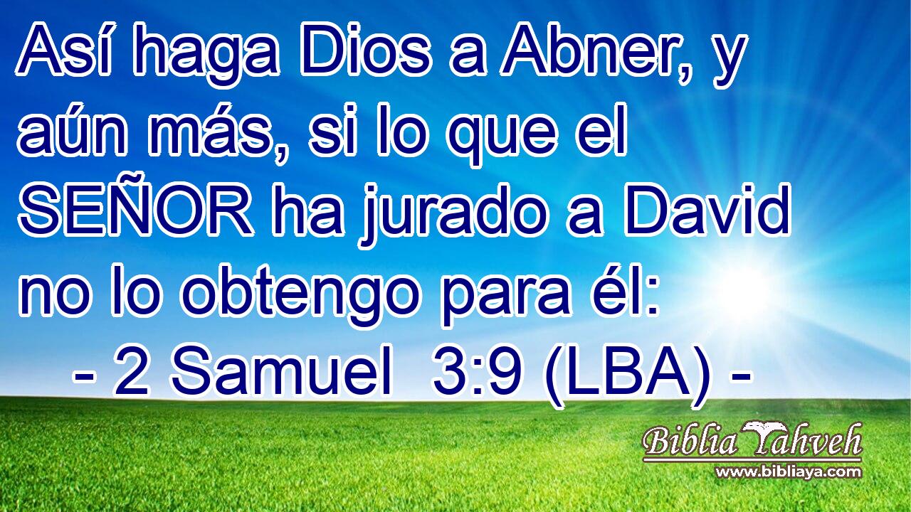 Así haga Dios a Abner, y aún más, si lo que el SEÑOR ha jurado a David no lo obtengo para él: