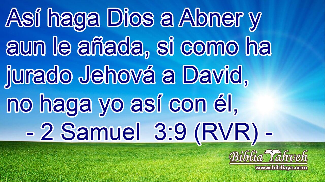 Así haga Dios a Abner y aun le añada, si como ha jurado Jehová a David, no haga yo así con él,