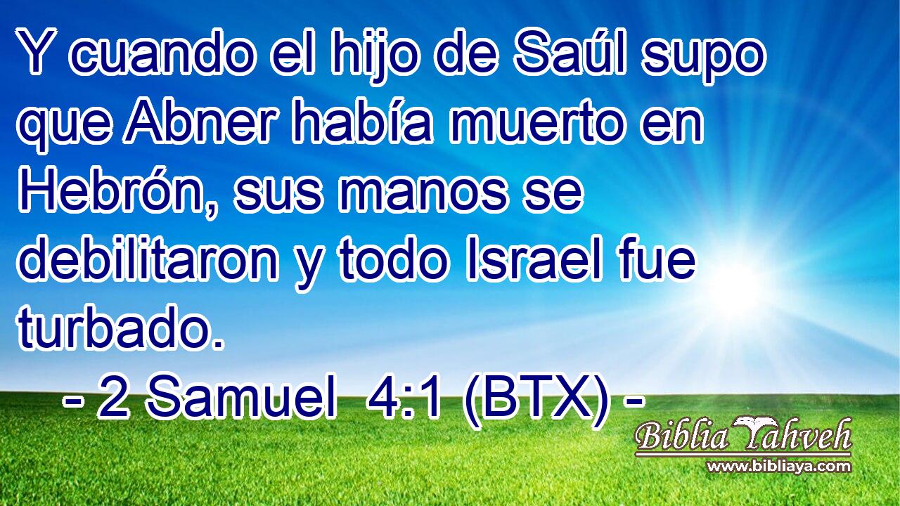 Y cuando el hijo de Saúl supo que Abner había muerto en Hebrón, sus manos se debilitaron y todo Israel fue turbado.