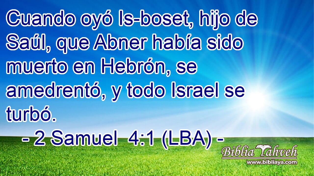 Cuando oyó Is-boset, hijo de Saúl, que Abner había sido muerto en Hebrón, se amedrentó, y todo Israel se turbó.