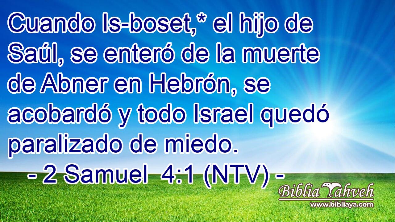 Cuando Is-boset,* el hijo de Saúl, se enteró de la muerte de Abner en Hebrón, se acobardó y todo Israel quedó paralizado de miedo.