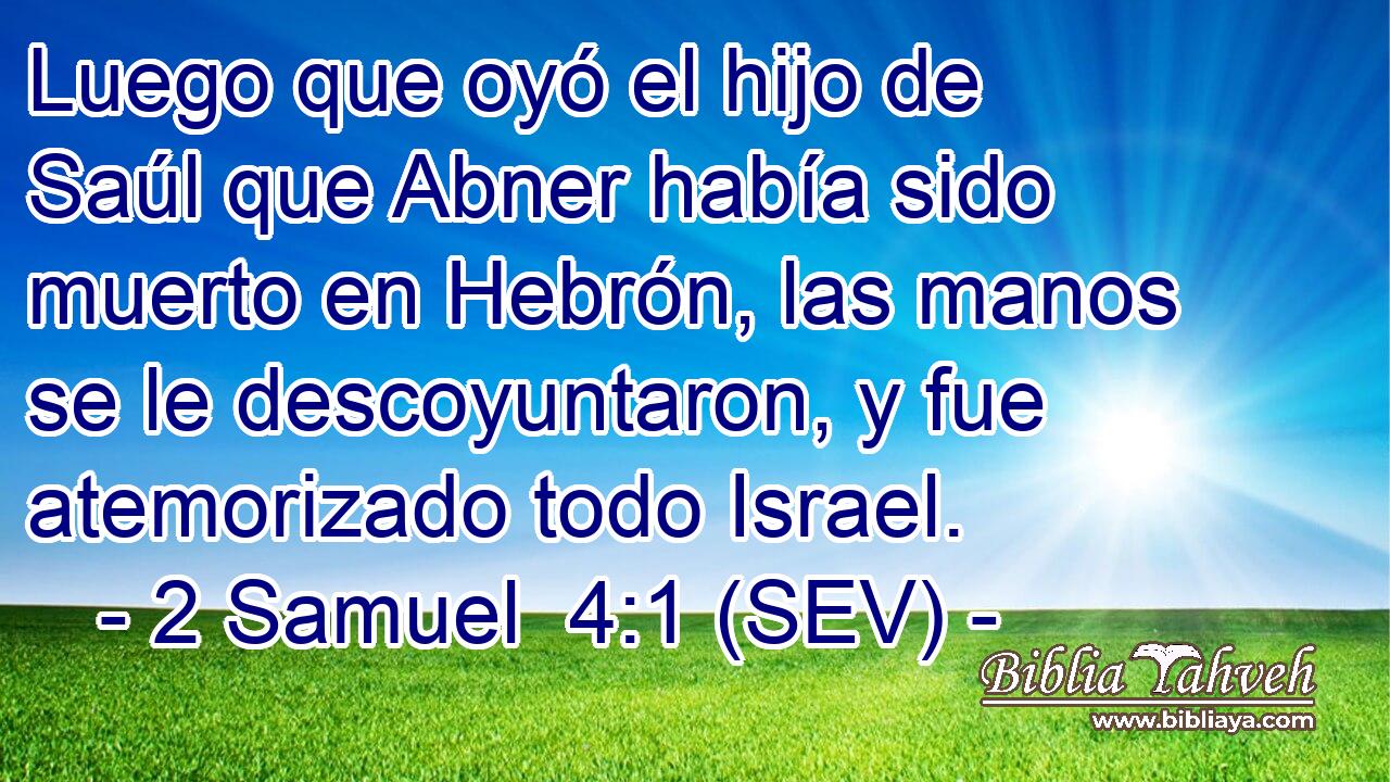 Luego que oyó el hijo de Saúl que Abner había sido muerto en Hebrón, las manos se le descoyuntaron, y fue atemorizado todo Israel.