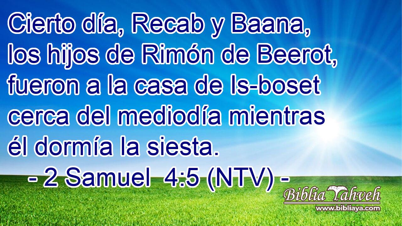 Cierto día, Recab y Baana, los hijos de Rimón de Beerot, fueron a la casa de Is-boset cerca del mediodía mientras él dormía la siesta.