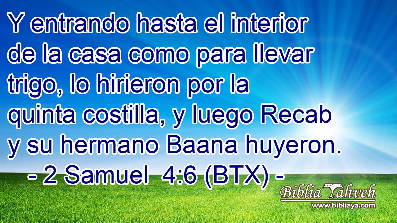 Y entrando hasta el interior de la casa como para llevar trigo, lo hirieron por la quinta costilla, y luego Recab y su hermano Baana huyeron.