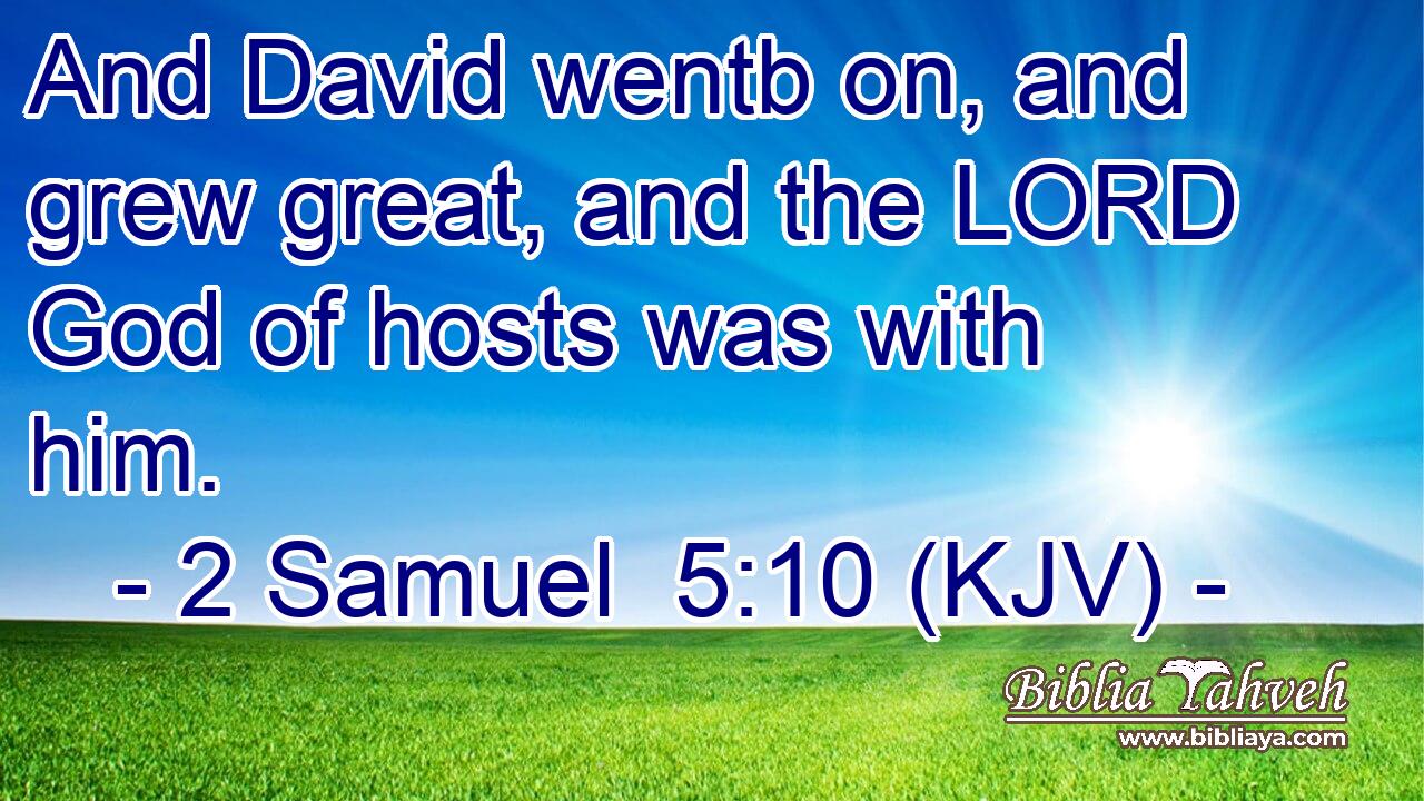 And David wentb on, and grew great, and the LORD God of hosts was with him.