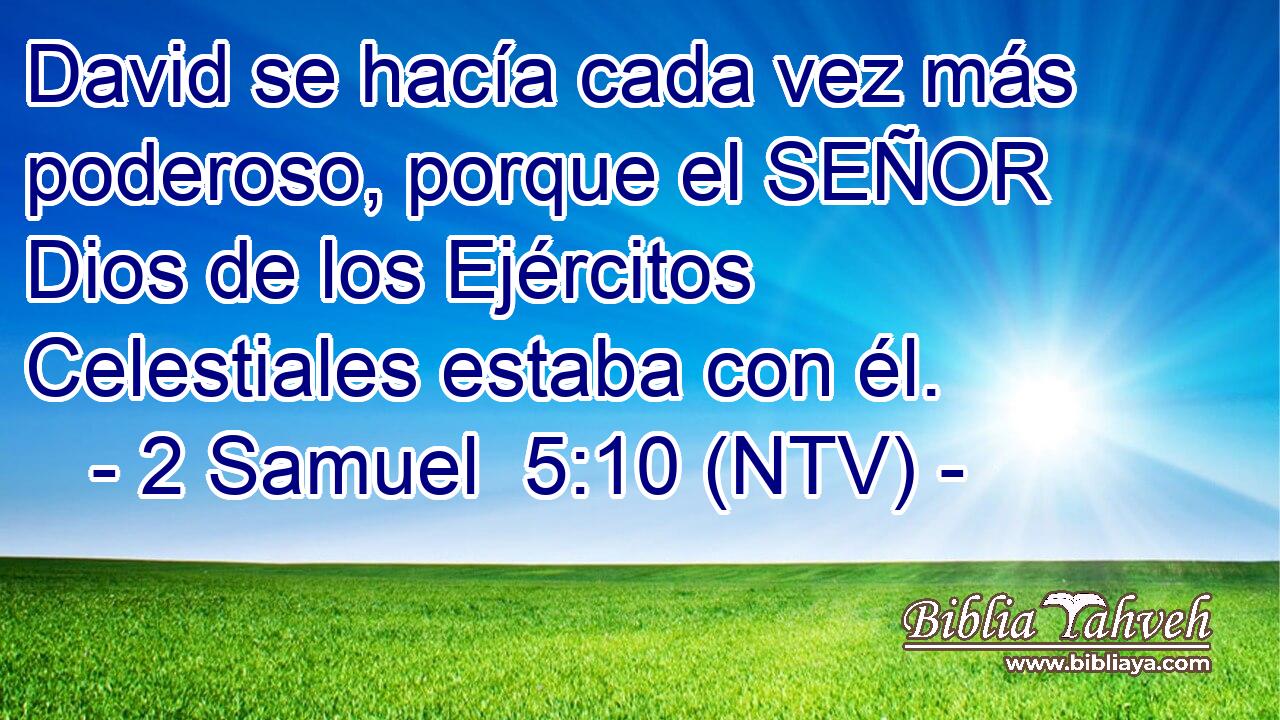 David se hacía cada vez más poderoso, porque el SEÑOR Dios de los Ejércitos Celestiales estaba con él.