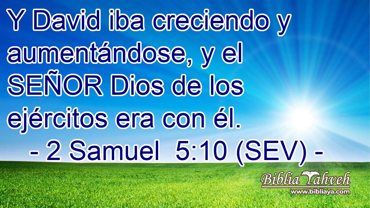 Y David iba creciendo y aumentándose, y el SEÑOR Dios de los ejércitos era con él.
