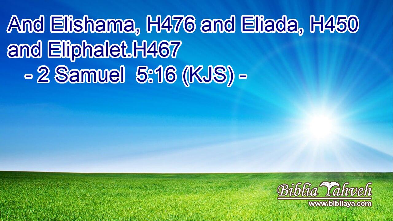 And Elishama, H476 and Eliada, H450 and Eliphalet.H467