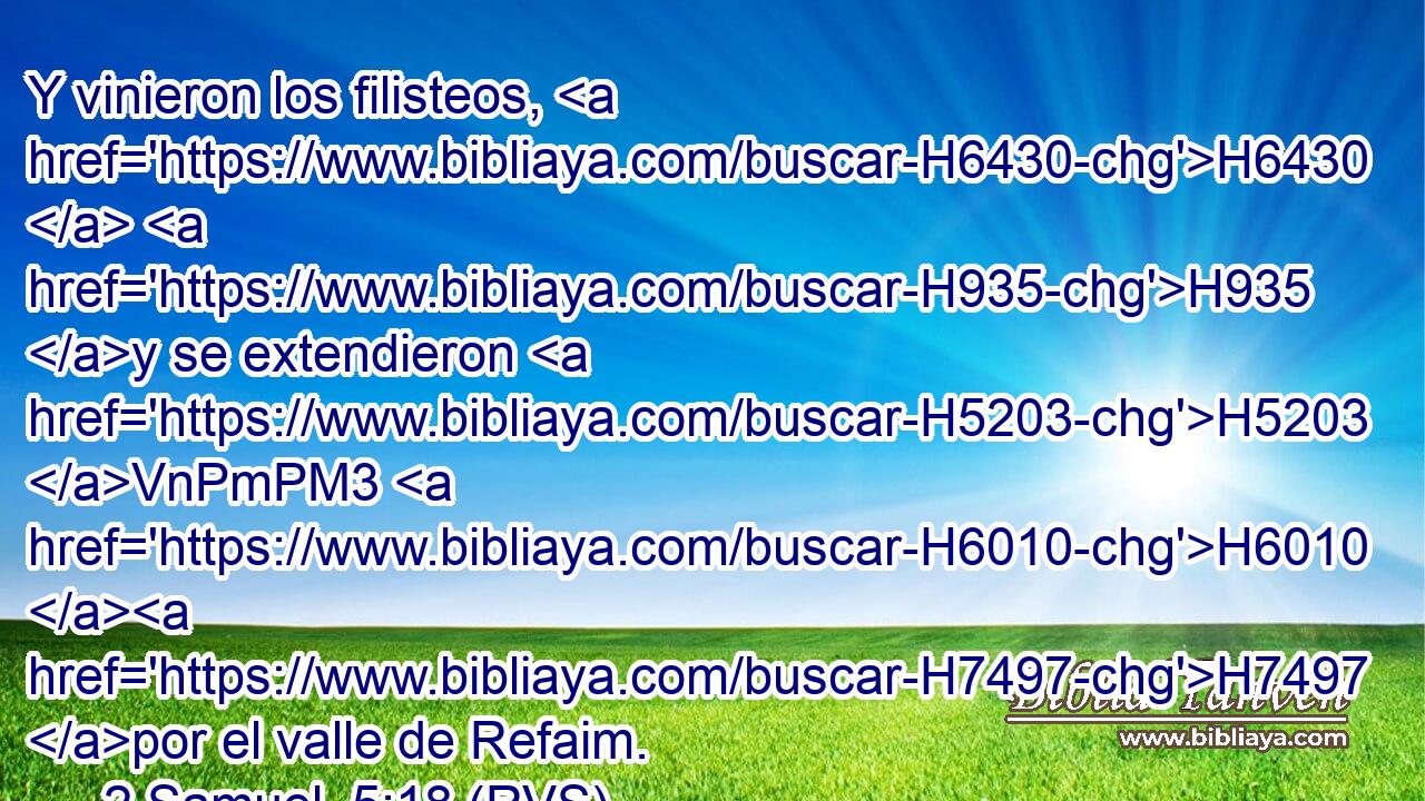 Y vinieron los filisteos, H6430  H935 y se extendieron H5203 VnPmPM3 H6010 H7497 por el valle de Refaim. 