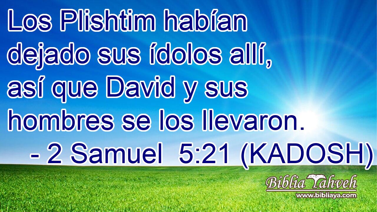  Los Plishtim habían dejado sus ídolos allí, así que David y sus hombres se los llevaron. 