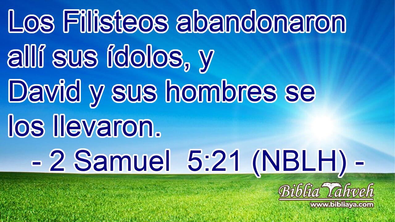  Los Filisteos abandonaron allí sus ídolos, y David y sus hombres se los llevaron. 