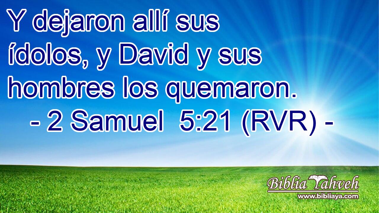 Y dejaron allí sus ídolos, y David y sus hombres los quemaron.