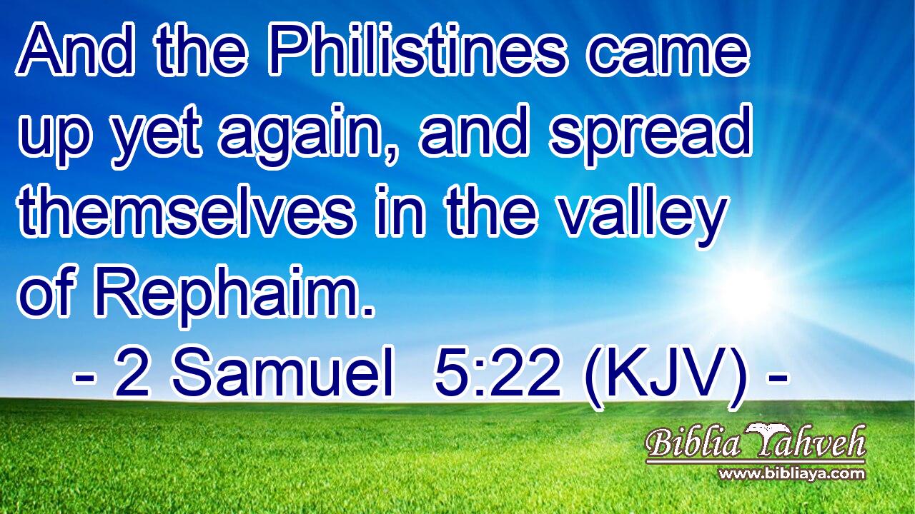 And the Philistines came up yet again, and spread themselves in the valley of Rephaim.