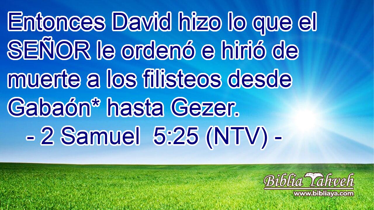 Entonces David hizo lo que el SEÑOR le ordenó e hirió de muerte a los filisteos desde Gabaón* hasta Gezer.