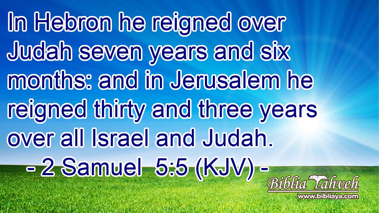 In Hebron he reigned over Judah seven years and six months: and in Jerusalem he reigned thirty and three years over all Israel and Judah.