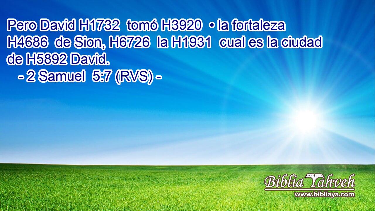 Pero David H1732  tomó H3920  • la fortaleza H4686  de Sion, H6726  la H1931  cual es la ciudad de H5892 David. 