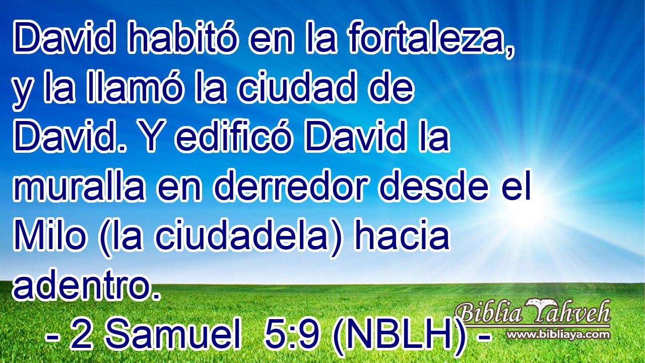  David habitó en la fortaleza, y la llamó la ciudad de David. Y edificó David la muralla en derredor desde el Milo (la ciudadela) hacia adentro. 