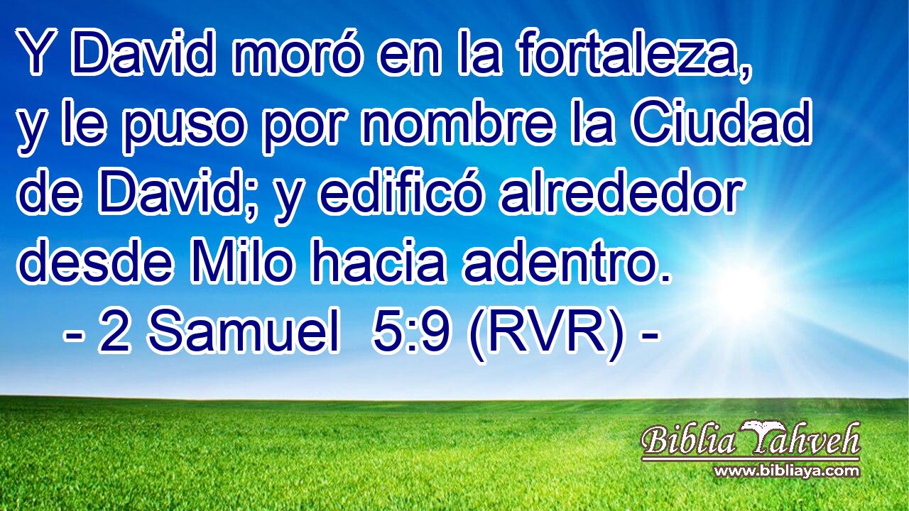 Y David moró en la fortaleza, y le puso por nombre la Ciudad de David; y edificó alrededor desde Milo hacia adentro.