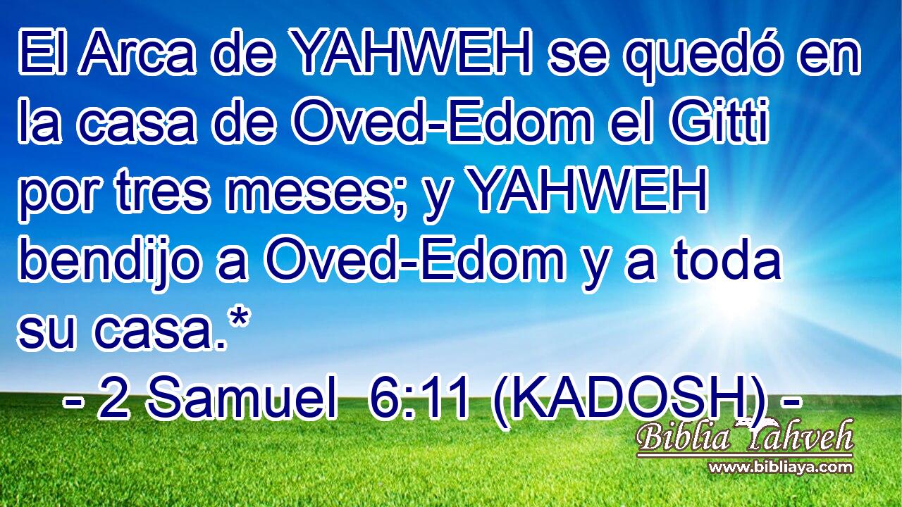  El Arca de YAHWEH se quedó en la casa de Oved-Edom el Gitti por tres meses; y YAHWEH bendijo a Oved-Edom y a toda su casa.* 