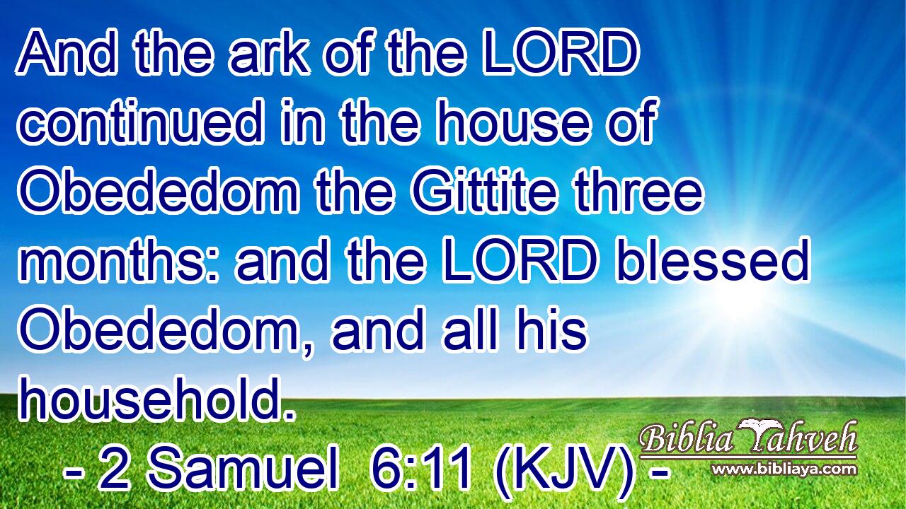 And the ark of the LORD continued in the house of Obededom the Gittite three months: and the LORD blessed Obededom, and all his household.