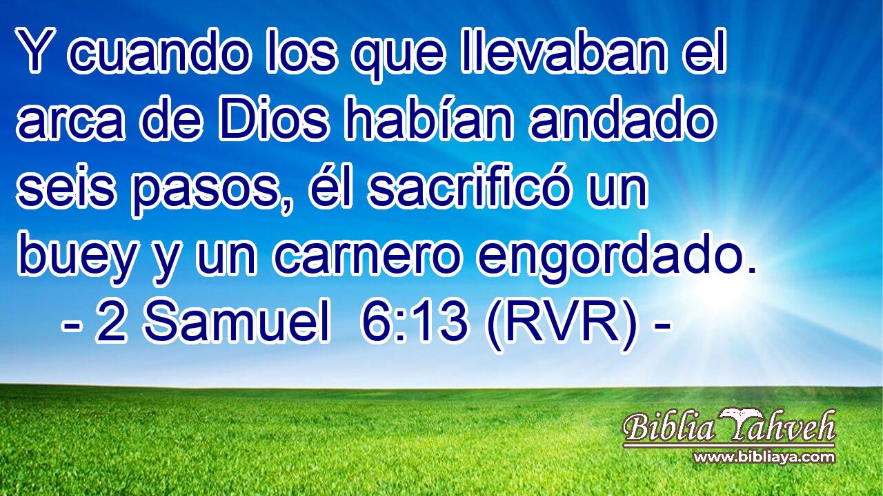 Y cuando los que llevaban el arca de Dios habían andado seis pasos, él sacrificó un buey y un carnero engordado.