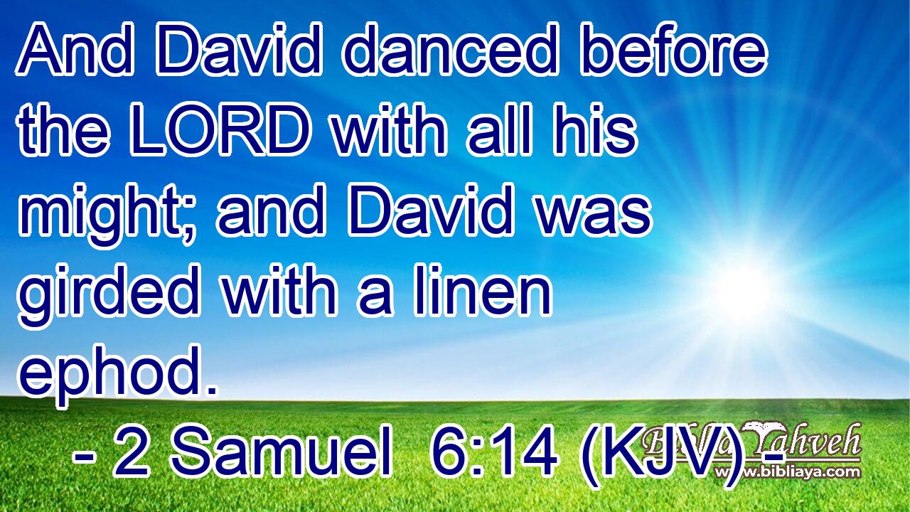 And David danced before the LORD with all his might; and David was girded with a linen ephod.