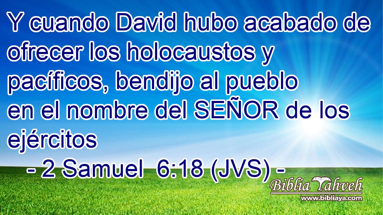 Y cuando David hubo acabado de ofrecer los holocaustos y pacíficos, bendijo al pueblo en el nombre del SEÑOR de los ejércitos