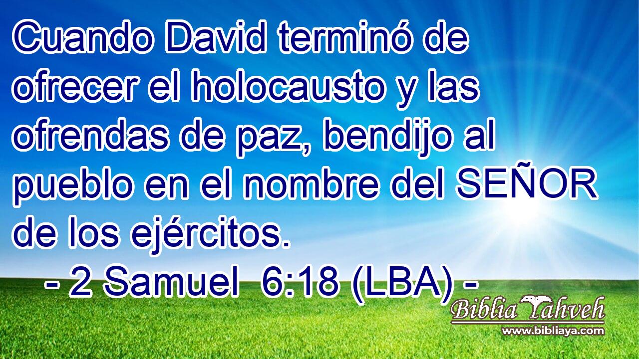 Cuando David terminó de ofrecer el holocausto y las ofrendas de paz, bendijo al pueblo en el nombre del SEÑOR de los ejércitos.