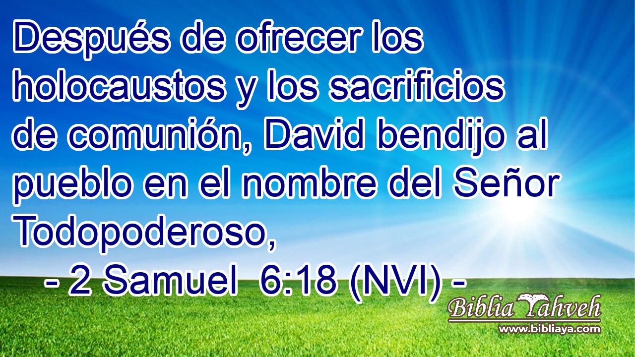  Después de ofrecer los holocaustos y los sacrificios de comunión, David bendijo al pueblo en el nombre del Señor Todopoderoso, 