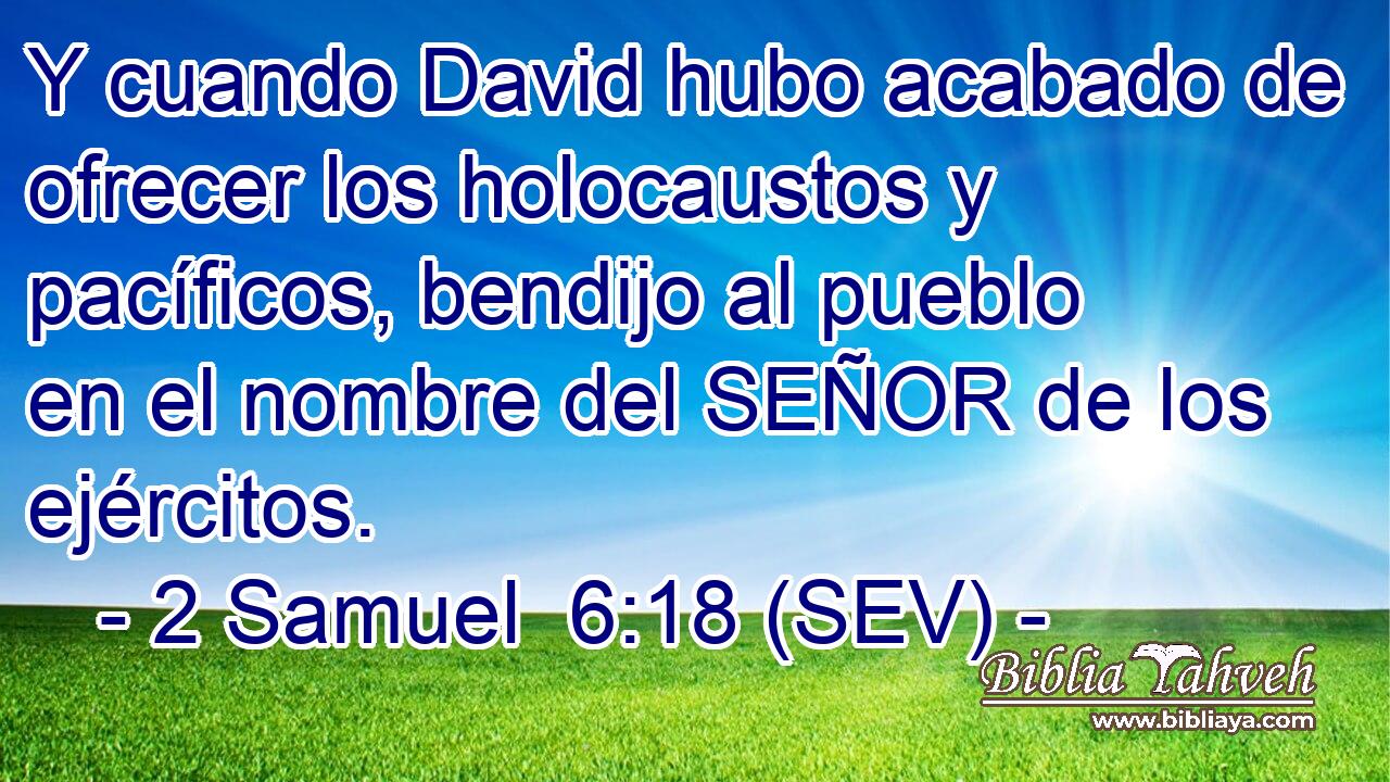 Y cuando David hubo acabado de ofrecer los holocaustos y pacíficos, bendijo al pueblo en el nombre del SEÑOR de los ejércitos.