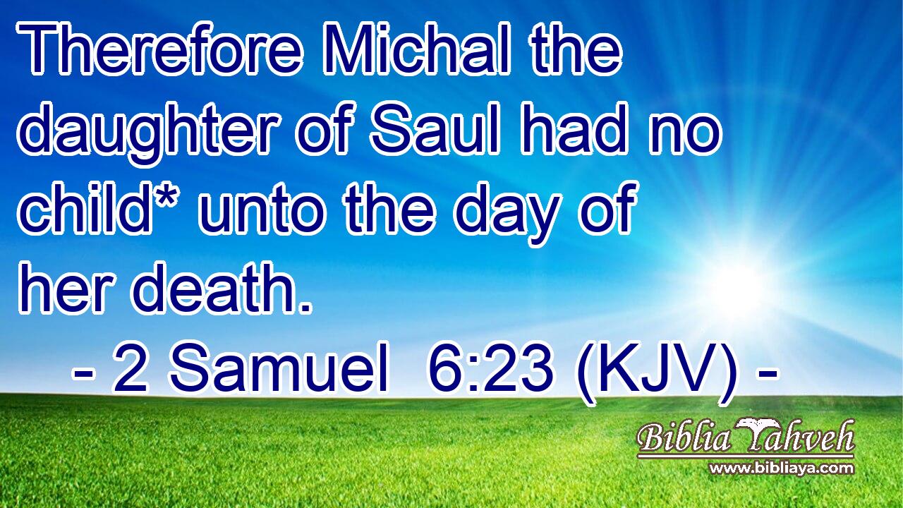 Therefore Michal the daughter of Saul had no child* unto the day of her death.