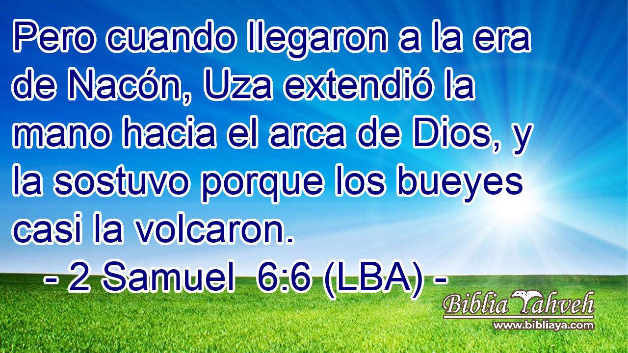 Pero cuando llegaron a la era de Nacón, Uza extendió la mano hacia el arca de Dios, y la sostuvo porque los bueyes casi la volcaron.