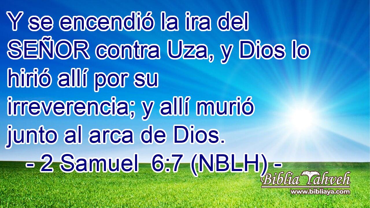  Y se encendió la ira del SEÑOR contra Uza, y Dios lo hirió allí por su irreverencia; y allí murió junto al arca de Dios. 