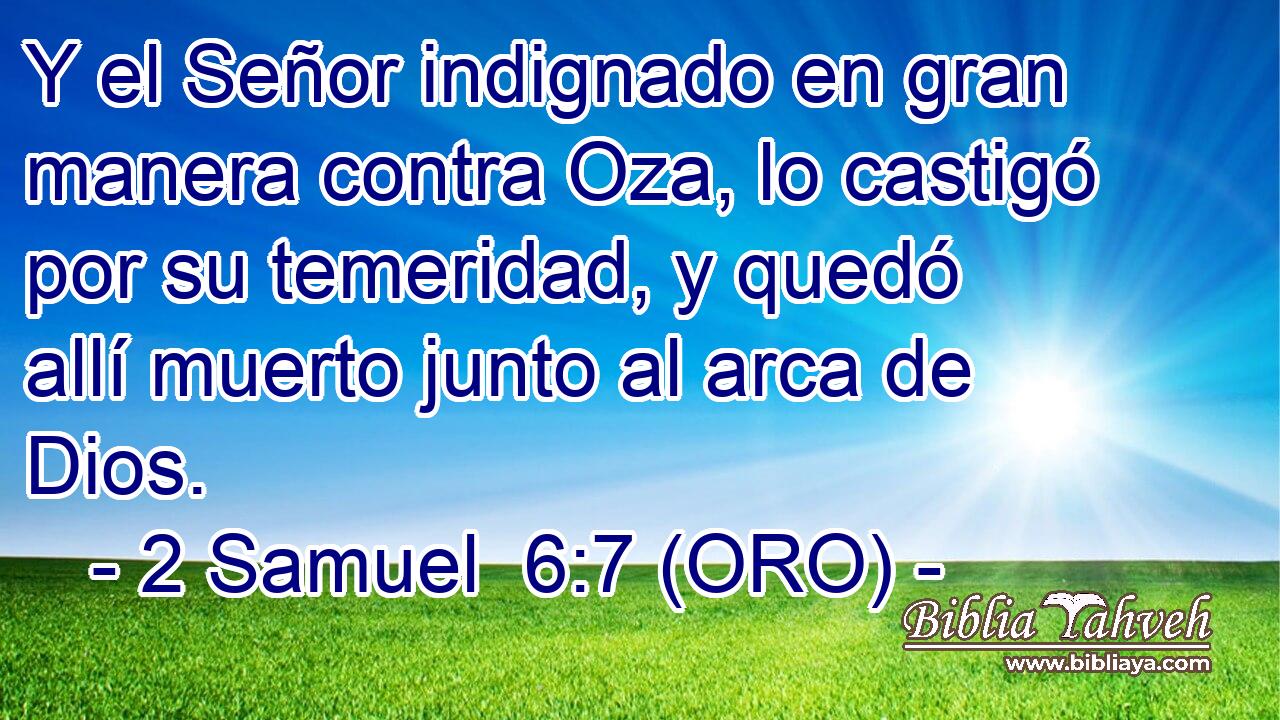  Y el Señor indignado en gran manera contra Oza, lo castigó por su temeridad, y quedó allí muerto junto al arca de Dios. 