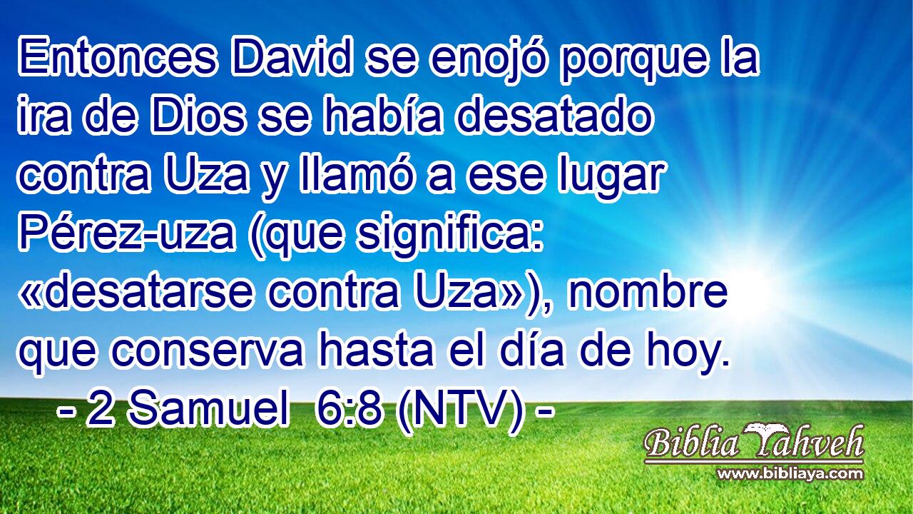 Entonces David se enojó porque la ira de Dios se había desatado contra Uza y llamó a ese lugar Pérez-uza (que significa: «desatarse contra Uza»), nombre que conserva hasta el día de hoy.
