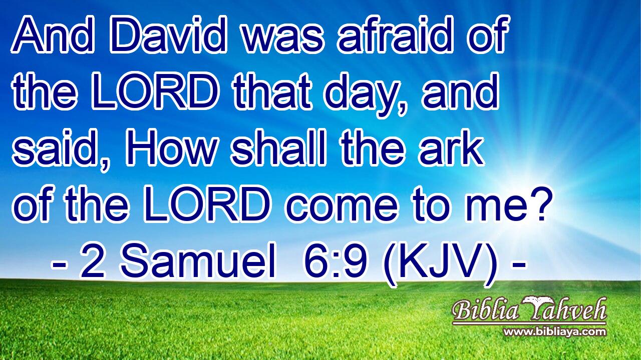 And David was afraid of the LORD that day, and said, How shall the ark of the LORD come to me?