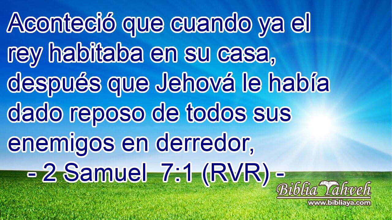 Aconteció que cuando ya el rey habitaba en su casa, después que Jehová le había dado reposo de todos sus enemigos en derredor,