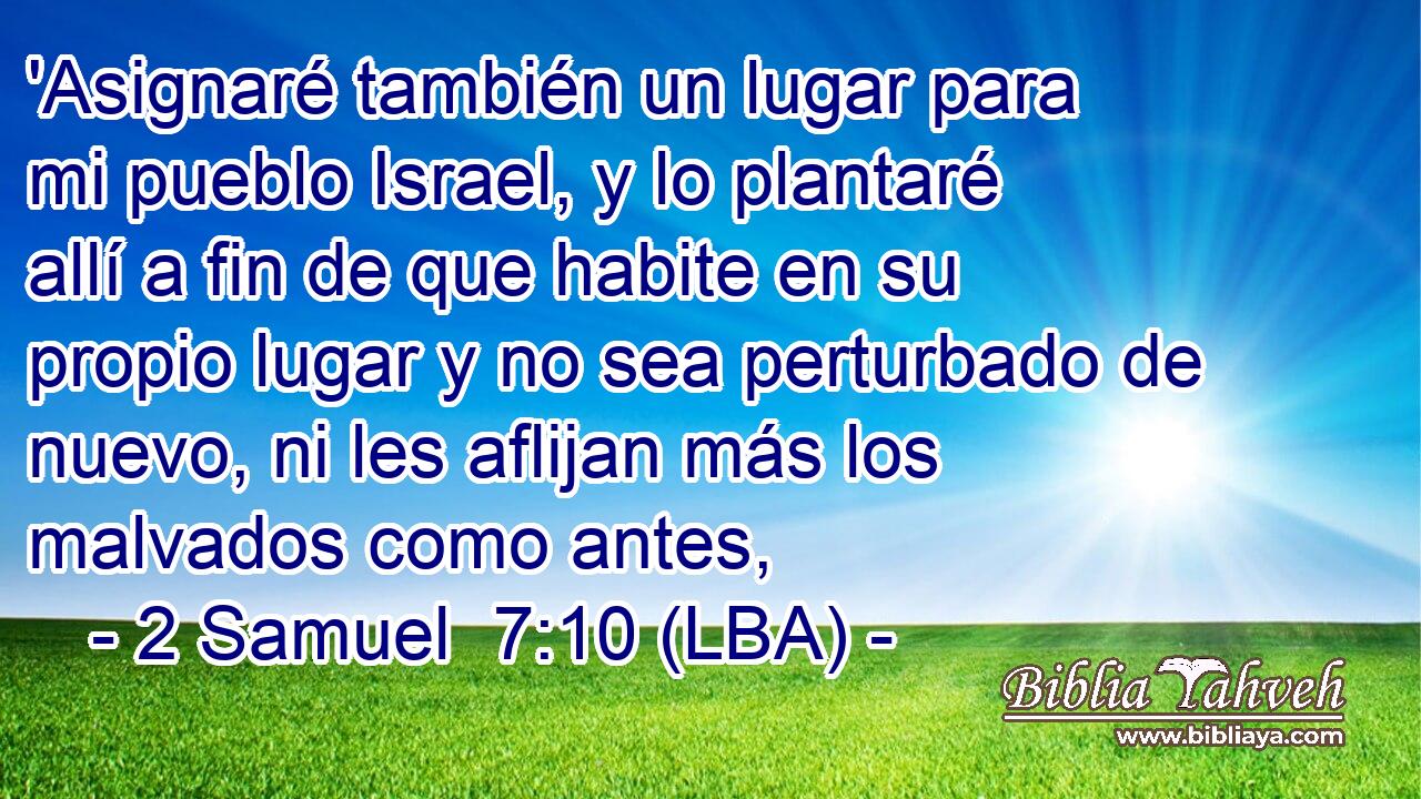 'Asignaré también un lugar para mi pueblo Israel, y lo plantaré allí a fin de que habite en su propio lugar y no sea perturbado de nuevo, ni les aflijan más los malvados como antes,