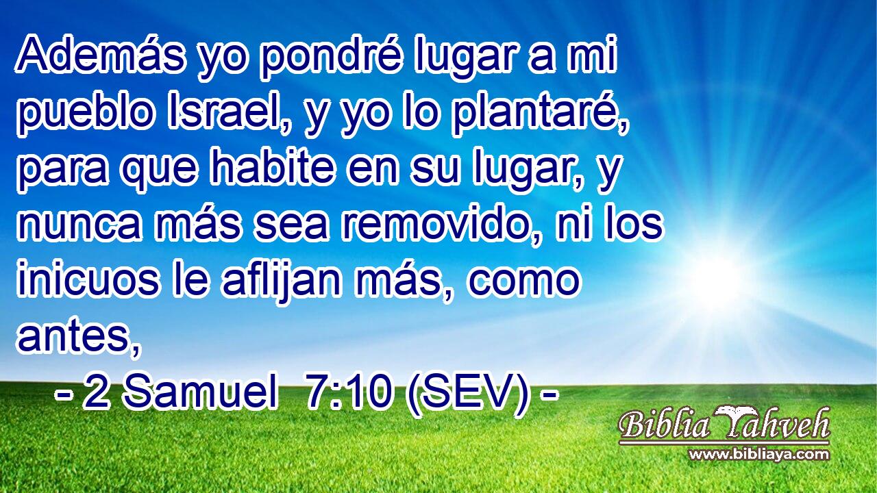 Además yo pondré lugar a mi pueblo Israel, y yo lo plantaré, para que habite en su lugar, y nunca más sea removido, ni los inicuos le aflijan más, como antes,