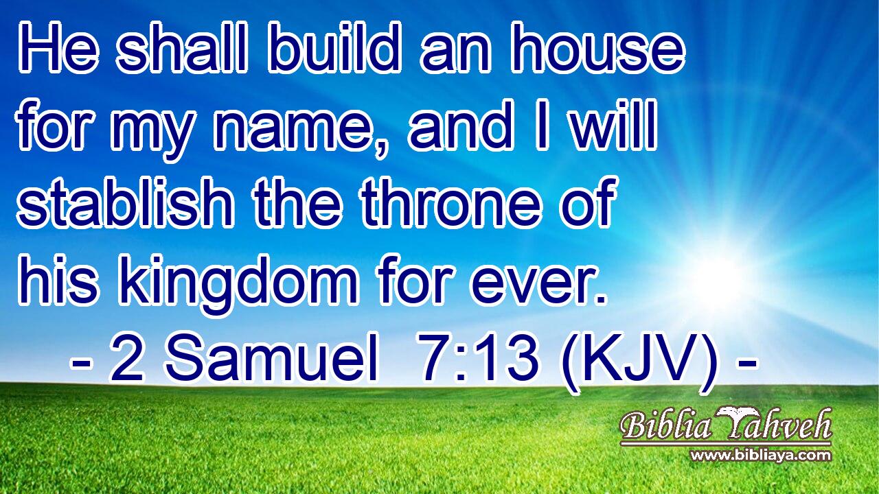 He shall build an house for my name, and I will stablish the throne of his kingdom for ever.