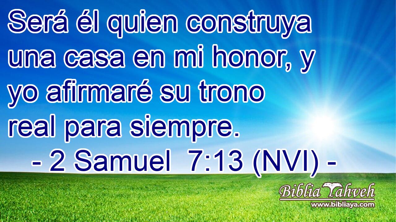  Será él quien construya una casa en mi honor, y yo afirmaré su trono real para siempre. 