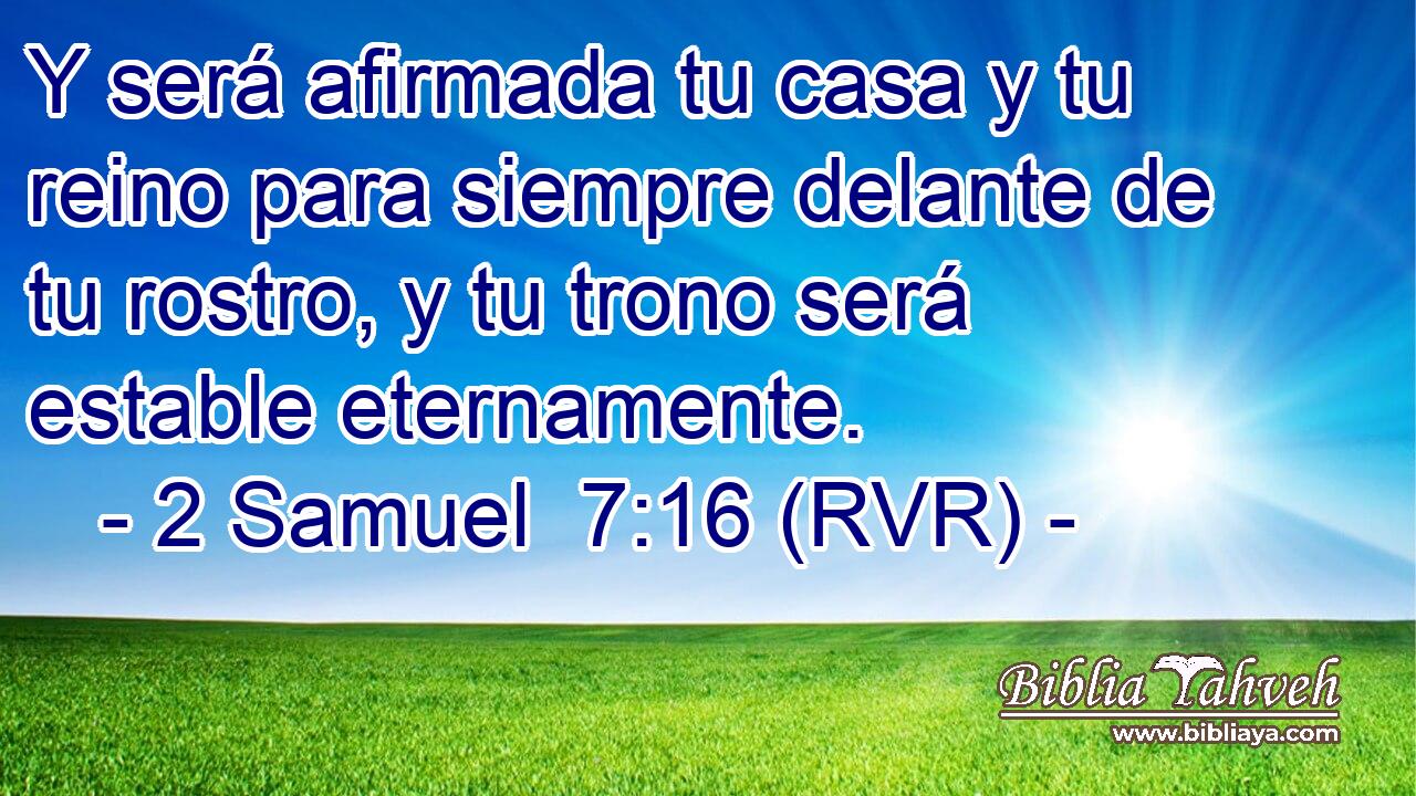 Y será afirmada tu casa y tu reino para siempre delante de tu rostro, y tu trono será estable eternamente.