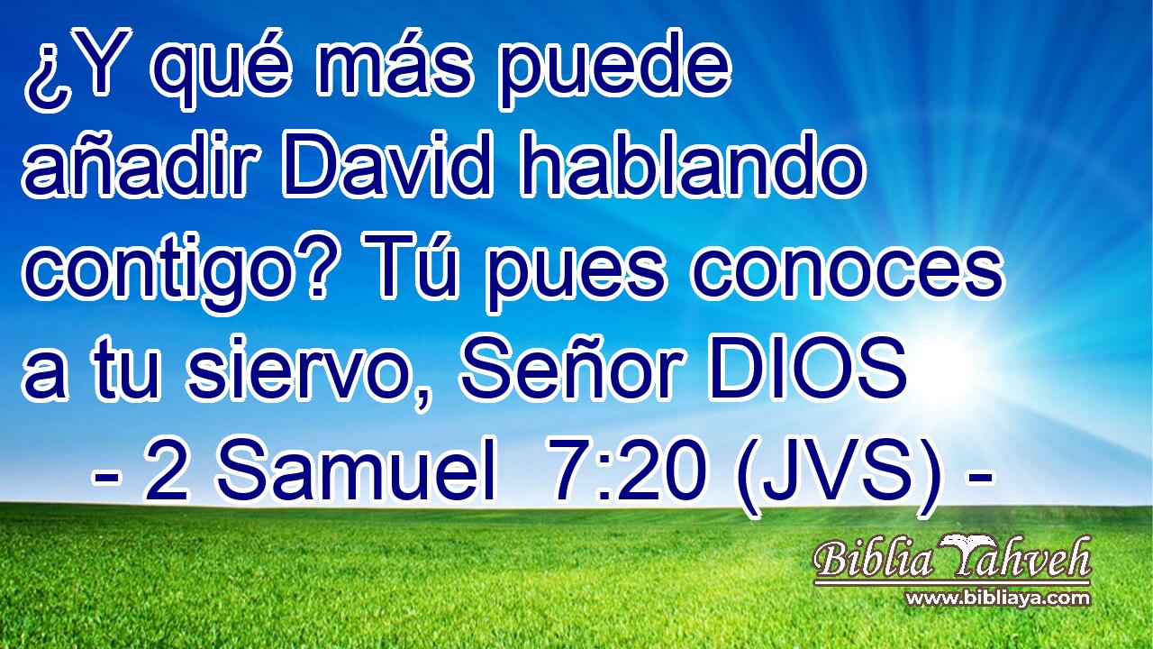 ¿Y qué más puede añadir David hablando contigo? Tú pues conoces a tu siervo, Señor DIOS