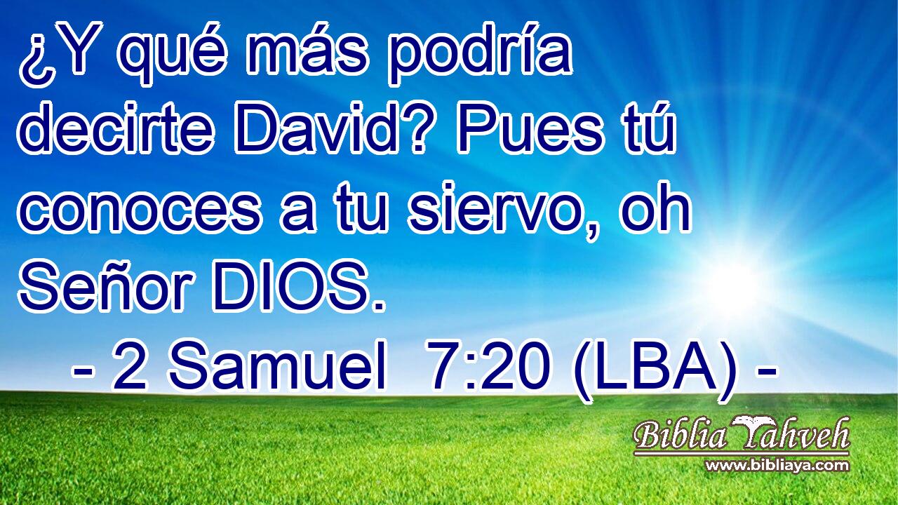 ¿Y qué más podría decirte David? Pues tú conoces a tu siervo, oh Señor DIOS.