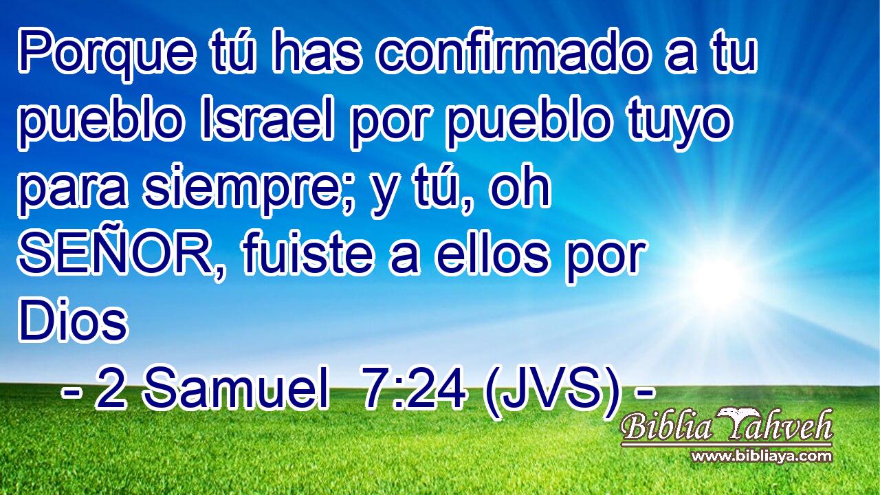 Porque tú has confirmado a tu pueblo Israel por pueblo tuyo para siempre; y tú, oh SEÑOR, fuiste a ellos por Dios